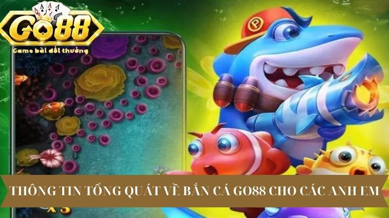 Thông tin tổng quát về bắn cá Go88 cho các anh em